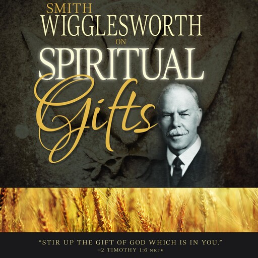 Smith Wigglesworth on Spiritual Gifts, Smith Wigglesworth