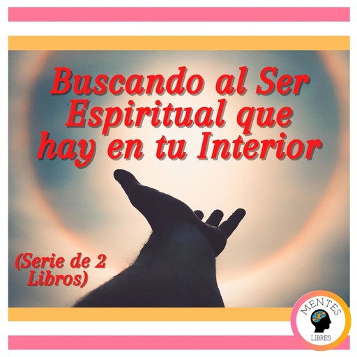 Buscando al Ser Espiritual que hay en tu Interior (Serie de 2 Libros), MENTES LIBRES