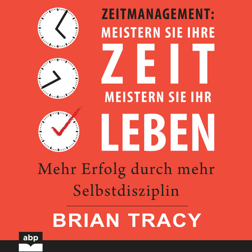Zeitmanagement. Meistern Sie Ihre Zeit, meistern Sie Ihr Leben - Mehr Erfolg durch mehr Selbstdisziplin (Ungekürzt), Brian Tracy