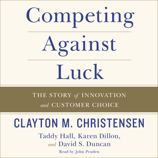 Competing Against Luck, Clayton Christensen, Karen Dillon, David Duncan, Taddy Hall