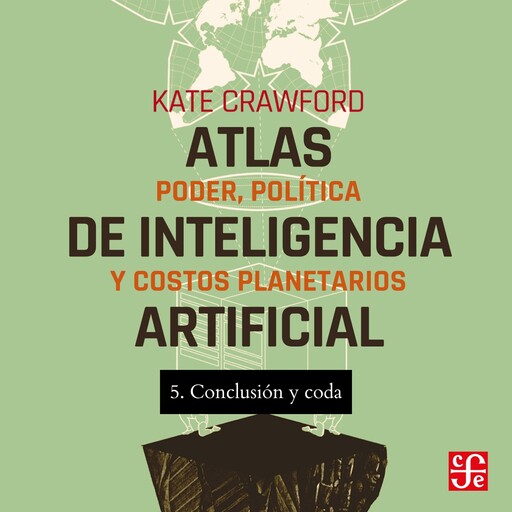 Conclusión y Coda - Atlas de inteligencia artificial - Poder, política y costos planetarios, Parte 5, Kate Crawford