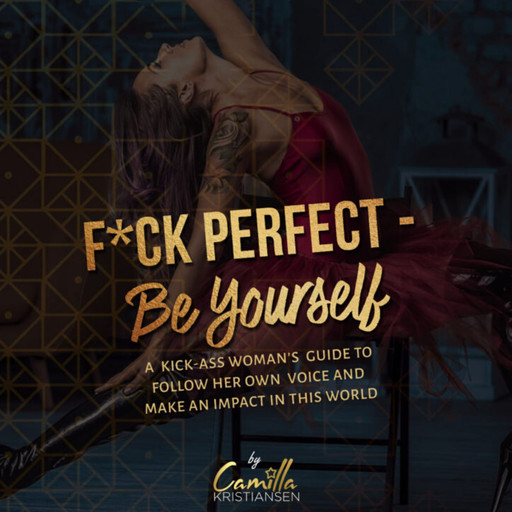 Fuck perfect - be yourself!: A kick-ass woman's guide to follow her own voice and make an impact in this world., Camilla Kristiansen