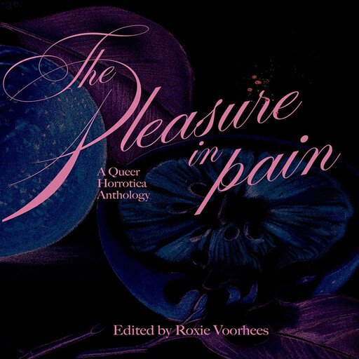 The Pleasure in Pain, Written by A Full Anthology of Authors