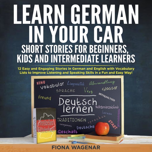 Learn German in Your Car: Short Stories for Beginners, Kids and Intermediate Learners, Fiona Wagenar