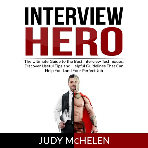 Interview Hero: The Ultimate Guide to the Best Interview Techniques, Discover Useful Tips and Helpful Guidelines That Can Help You Land Your Perfect Job, Judy McHelen