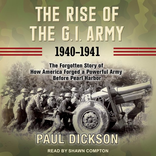 The Rise of the G.I. Army, 1940-1941, Paul Dickson