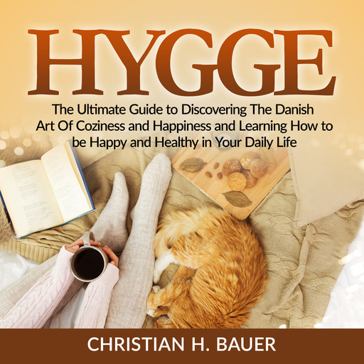 Hygge: The Ultimate Guide to Discovering The Danish Art Of Coziness and Happiness and Learning How to be Happy and Healthy in Your Daily Life, Christian Bauer