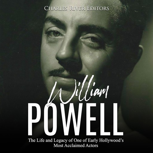 William Powell: The Life and Legacy of One of Early Hollywood's Most Acclaimed Actors, Charles Editors