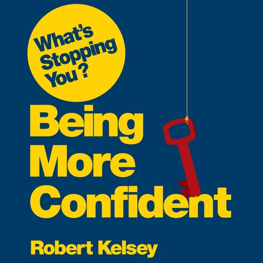 What's Stopping You? Being More Confident, Robert Kelsey