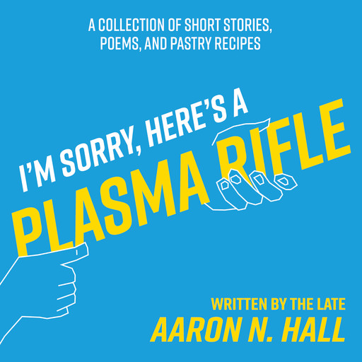 I'm Sorry, Here's a Plasma Rifle, Aaron N. Hall