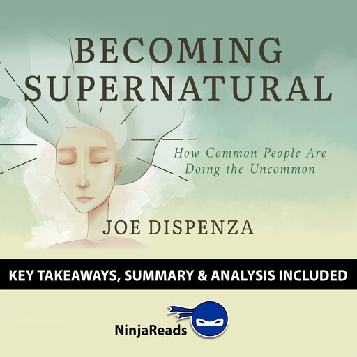 Becoming SuperNatural: How Common People Are Doing the Uncommon by Joe Dispenza: Key Takeaways, Summary & Analysis Included, Ninja Reads