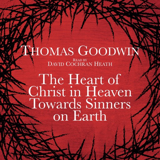 The Heart of Christ in Heaven Towards Sinners on Earth, Thomas Goodwin