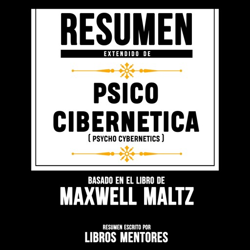 Resumen Extendido: Psico Cibernetica (Psycho Cibernetics) – Basado En El Libro Maxwell Maltz, Libros Mentores