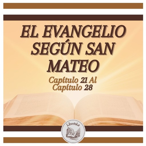 EL EVANGELIO SEGÚN SAN MATEO - Capítulo 21 al Capítulo 28, LIBROTEKA