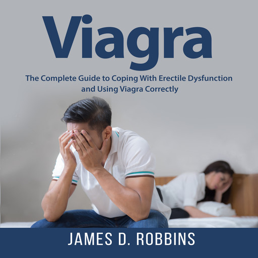 Viagra: The Complete Guide to Coping With Erectile Dysfunction and Using Viagra Correctly, James Robbins