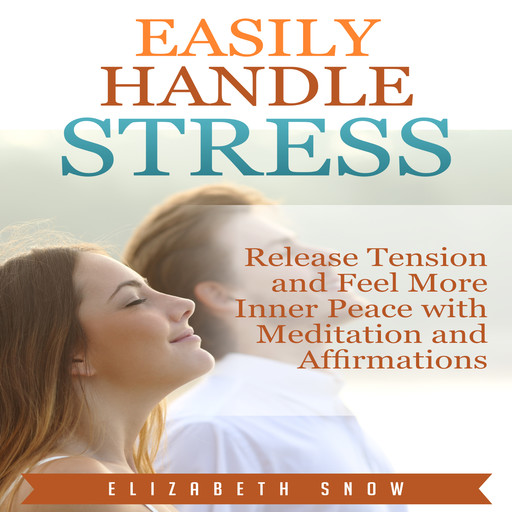 Easily Handle Stress: Release Tension and Feel More Inner Peace with Meditation and Affirmations, Elizabeth Snow