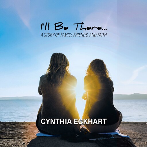 I'll Be There...: A Story of Family, Friends, and Faith, Cynthia Eckhart