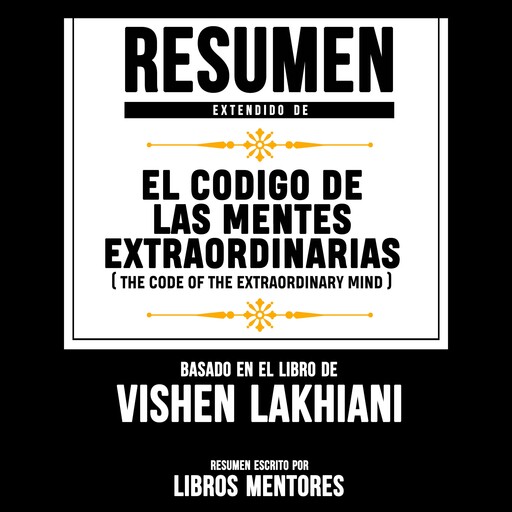 Resumen Extendido: El Codigo De Las Mentes Extraordinarias (The Code Of The Extraordinary Mind) – Basado En El Libro De Vishen Lakhiani, Libros Mentores