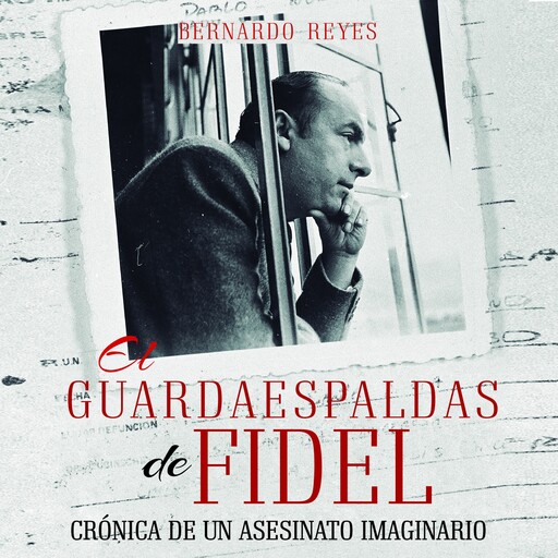 El guardaespaldas de Fidel: crónica de un asesinato imaginario, Bernardo Reyes