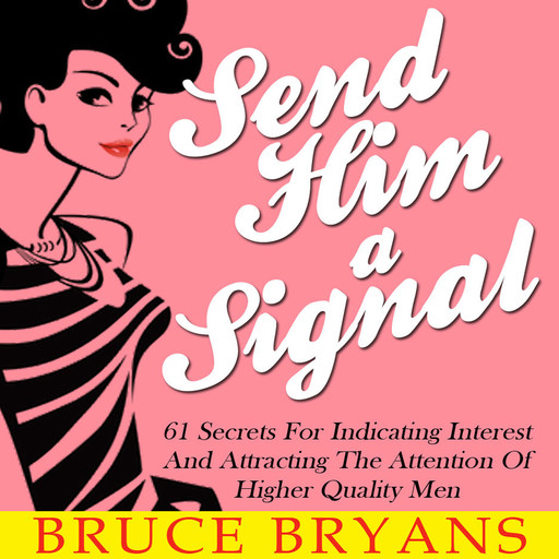 Send Him A Signal: 61 Secrets For Indicating Interest And Attracting The Attention Of Higher Quality Men, Bruce Bryans