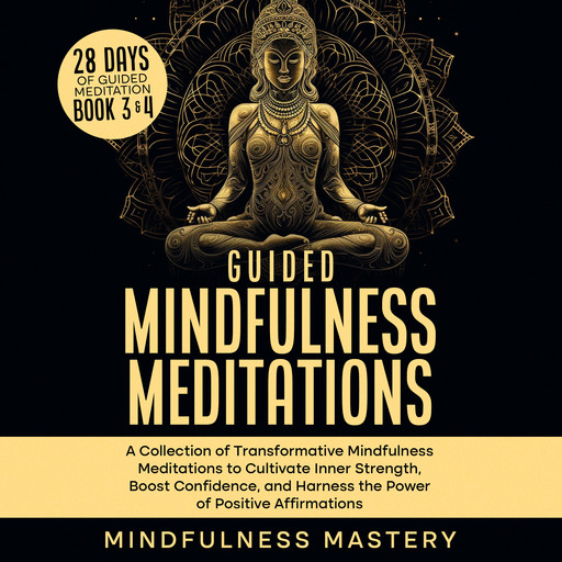 Guided Mindfulness Meditations: A Collection of Transformative Mindfulness Meditations to Cultivate Inner Strength, Boost Confidence, and Harness the Power of Positive Affirmations, Mindfulness Mastery