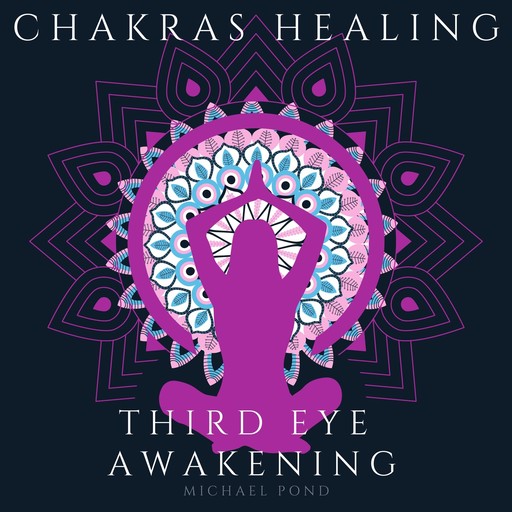 Chakra Healing and Third Eye Awakening, Collection: Discover how to Awaken And Balance Chakras, Radiate Positive Energy and Consciousness with Mindfulness Meditation, Michael Pond