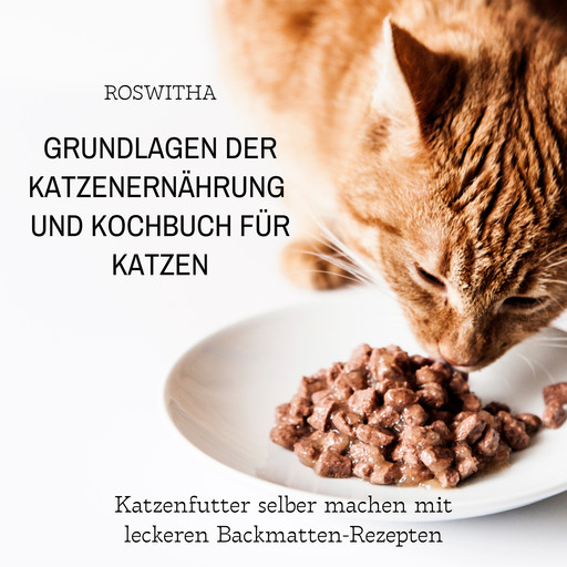 Grundlagen der Katzenernährung und Kochbuch für Katzen, Roswitha