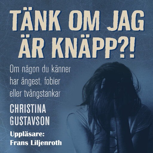 Tänk om jag är knäpp?! Om någon du känner har ångest, tvång, panik, fobier, Christina Gustavson