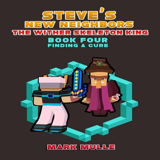 Steve's New Neighbors: The Wither Skeleton King (Book 4): Finding a Cure (An Unofficial Minecraft Diary Book for Kids Ages 9 - 12 (Preteen), Mark Mulle
