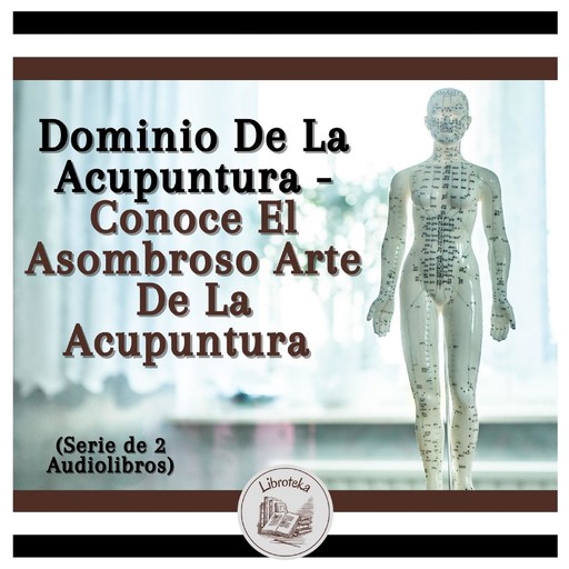 Dominio De La Acupuntura - Conoce El Asombroso Arte De La Acupuntura (Serie de 2 Audiolibros), LIBROTEKA