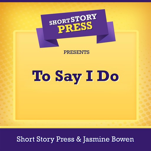 Short Story Press Presents To Say I Do, Jasmine Bowen, Short Story Press