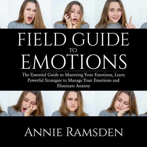 Field Guide to Emotions: The Essential Guide to Mastering Your Emotions, Learn Powerful Strategies to Manage Your Emotions and Eliminate Anxiety, Annie Ramsden