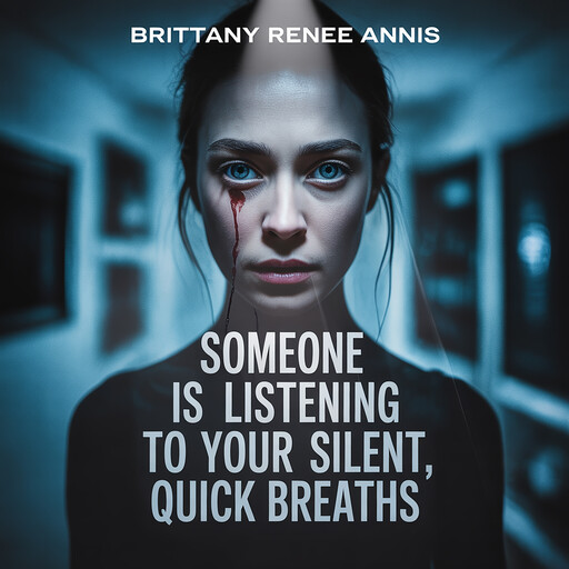 Someone is listening to your silent, quick breaths, Brittany Renee Annis
