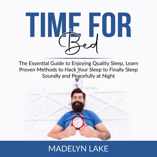 Time For Bed: The Essential Guide to Enjoying Quality Sleep, Learn Proven Methods to Hack Your Sleep to Finally Sleep Soundly and Peacefully at Night, Madelyn Lake