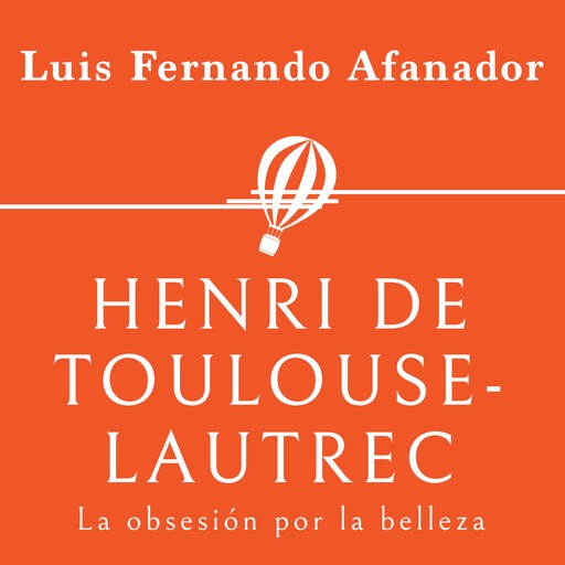 Henri de Toulouse- Lautrec. La obsesión por la belleza, Luis Fernando Afanador