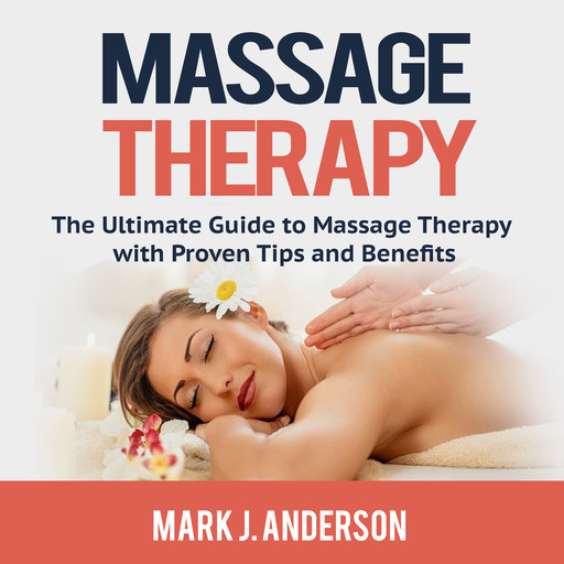 Massage Therapy: The Ultimate Guide to Massage Therapy with Proven Tips and Benefits, Mark Anderson