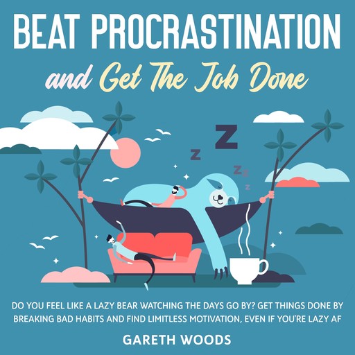 Beat Procrastination and Get The Job Done Do You Feel Like a Lazy Bear Watching the Days Go By? Get Thing Done by Breaking Bad Habits and Find Limitless Motivation, Even If you're Lazy AF, Gareth Woods