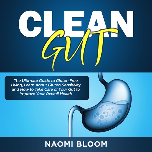 Clean Gut: The Ultimate Guide to Gluten Free Living, Learn About Gluten Sensitivity and How to Take Care of Your Gut to Improve Your Overall Health, Naomi Bloom