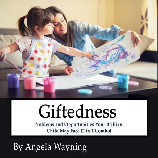 Giftedness: Problems and Opportunities Your Brilliant Child May Face (2 in 1 Combo), Angela Wayning