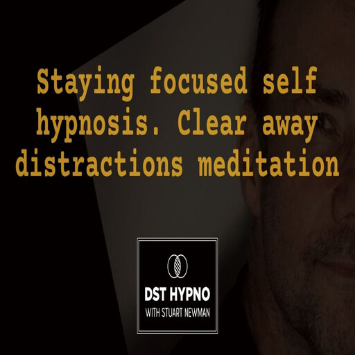 Staying focused self hypnosis. Clear away distractions meditation - A guided meditation - DST Hypno with Stu Newman, Stuart Newman