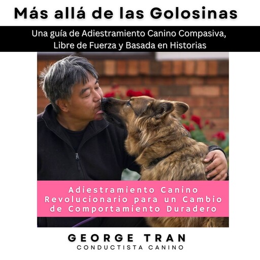 Más allá de las Golosinas: Adiestramiento Canino Revolucionario para un Cambio de Comportamiento Duradero, George Tran
