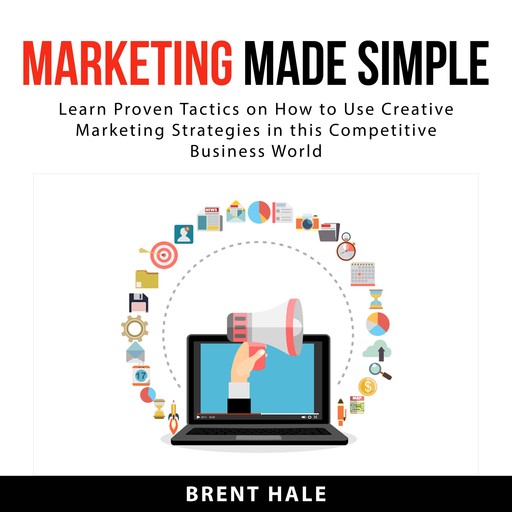 Marketing Made Simple: Learn Proven Tactics on How to Use Creative Marketing Strategies in this Competitive Business World, Brent Hale