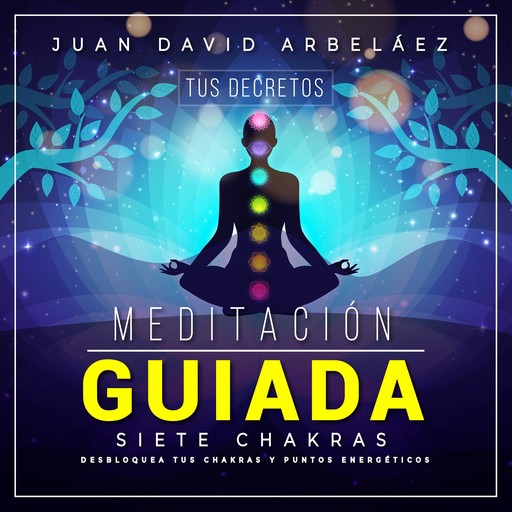 Meditaciín Guiada Siete Chakras (Tus Decretos), Juan David Arbelaez