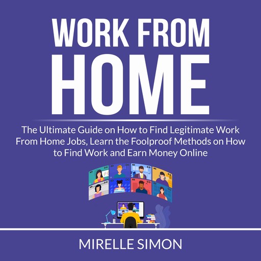 Work From Home: The Ultimate Guide on How to Find Legitimate Work From Home Jobs, Learn the Foolproof Methods on How to Find Work and Earn Money Online, Mirelle Simon