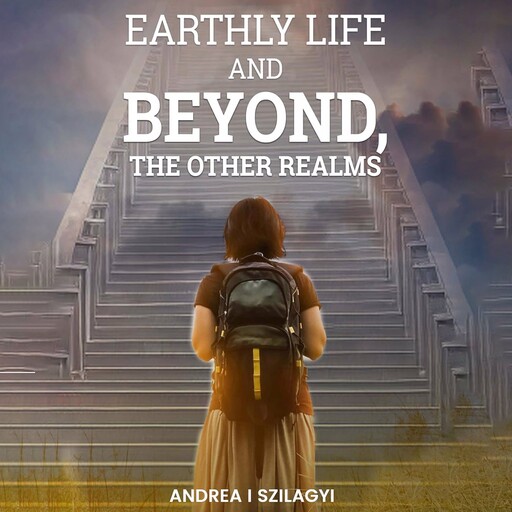 Earthly Life and Beyond, The Other Realms, Andrea I. Szilagyi
