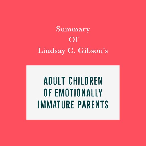 Summary of Lindsay C. Gibson's Adult Children of Emotionally Immature Parents, Swift Reads