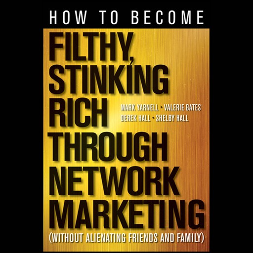 How to Become Filthy, Stinking Rich Through Network Marketing, Mark Yarnell, Derek Hall, Valerie Bates, Shelby Hall
