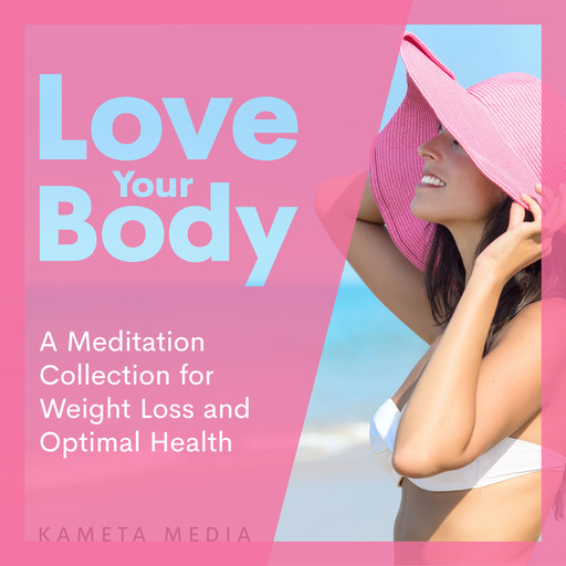 Love Your Body: A Meditation Collection for Weight Loss and Optimal Health, Kameta Media