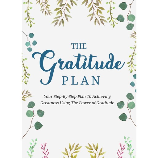 The Gratitude Plan - Cultivate an Attitude of Gratitude and Gain the Power to Heal, Get More Energy, and Change Lives, Empowered Living