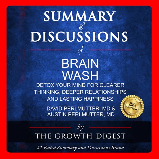 Summary and Discussions of Brain Wash: Detox Your Mind for Clearer Thinking, Deeper Relationships and Lasting Happiness By David Perlmutter, MD and Austin Perlmutter, MD, The Growth Digest